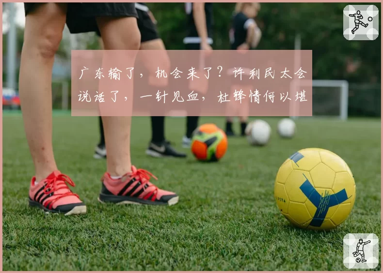 广东输了，机会来了？许利民太会说话了，一针见血，杜锋情何以堪