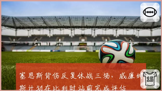 塞恩斯背伤反复休战三场,威廉姆斯计划在比利时站前完成评估
