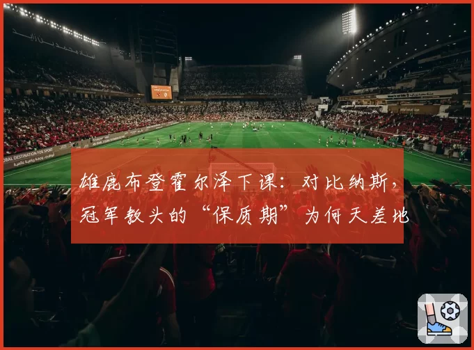 雄鹿布登霍尔泽下课：对比纳斯，冠军教头的“保质期”为何天差地别？