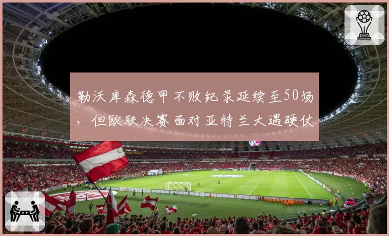 勒沃库森德甲不败纪录延续至50场，但欧联决赛面对亚特兰大遇硬仗