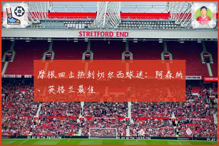 摩根回击热刺切尔西球迷:阿森纳、英格兰最佳