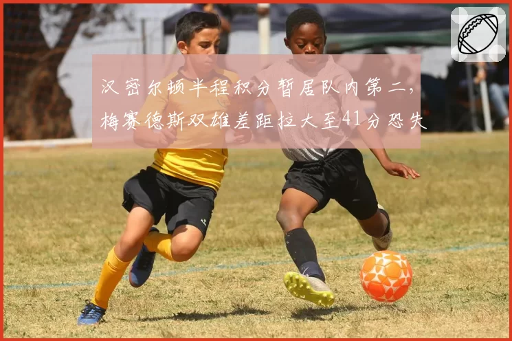 汉密尔顿半程积分暂居队内第二,梅赛德斯双雄差距拉大至41分恐失续约筹码