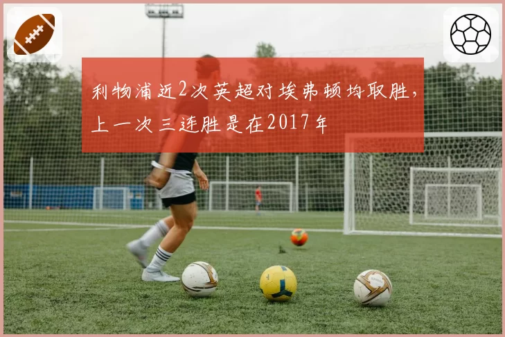利物浦近2次英超对埃弗顿均取胜，上一次三连胜是在2017年