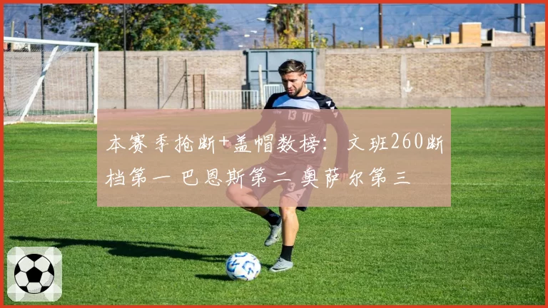 本赛季抢断+盖帽数榜:文班260断档第一 巴恩斯第二 奥萨尔第三