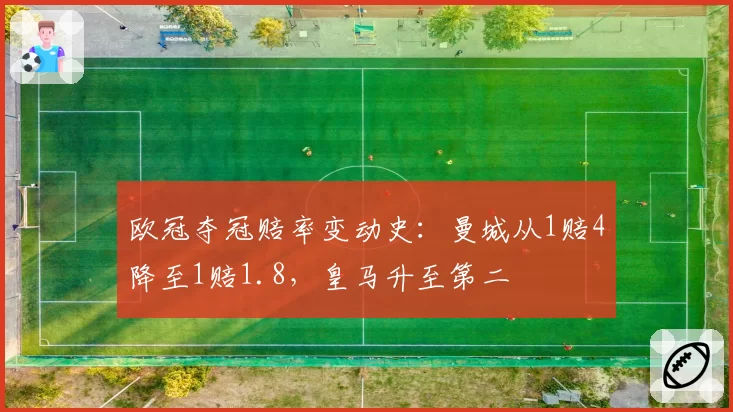 欧冠夺冠赔率变动史:曼城从1赔4降至1赔1.8,皇马升至第二