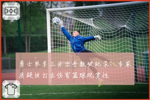 勇士单季三分出手数破纪录,专家质疑该打法伤害篮球观赏性