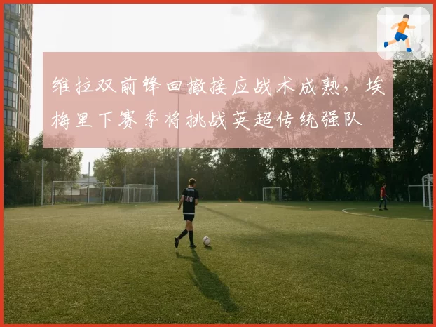 维拉双前锋回撤接应战术成熟，埃梅里下赛季将挑战英超传统强队