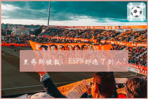 里弗斯被裁，ESPN却选了别人？