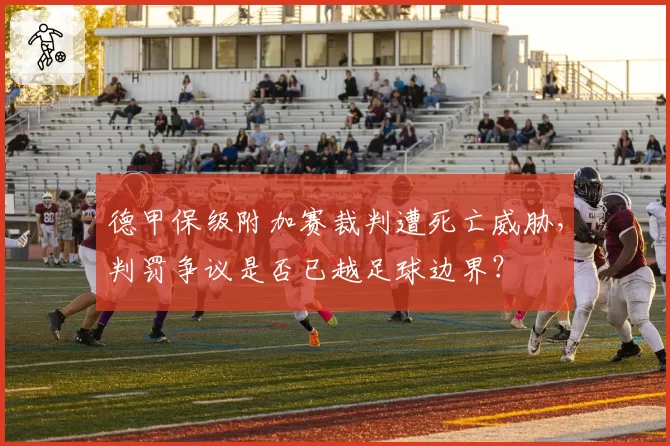 德甲保级附加赛裁判遭死亡威胁,判罚争议是否已越足球边界?