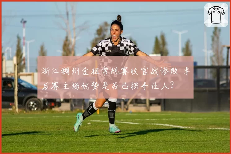 浙江稠州金租常规赛收官战惨败 季后赛主场优势是否已拱手让人？