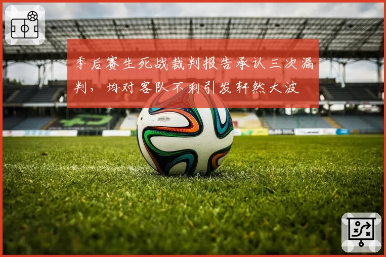 季后赛生死战裁判报告承认三次漏判，均对客队不利引发轩然大波