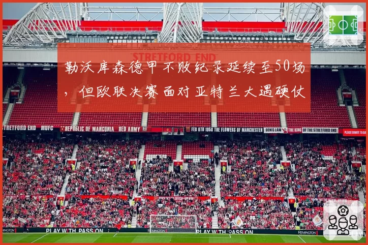 勒沃库森德甲不败纪录延续至50场，但欧联决赛面对亚特兰大遇硬仗